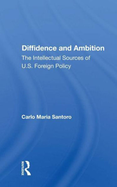 Diffidence And Ambition: The Intellectual Sources Of U.s. Foreign Policy