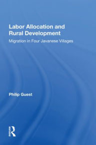 Title: Labor Allocation And Rural Development: Migration In Four Javanese Villages, Author: Philip Guest