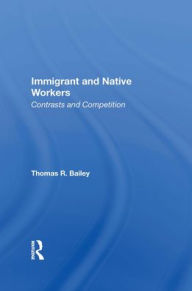 Title: Immigrant And Native Workers: Contrasts And Competition, Author: Thomas R Bailey