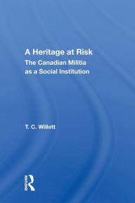 Title: A Heritage At Risk: The Canadian Militia As A Social Institution, Author: T. C. Willett