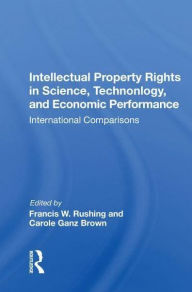 Title: Intellectual Property Rights in Science, Technology, and Economic Performance: International Comparisons, Author: Francis W. Rushing