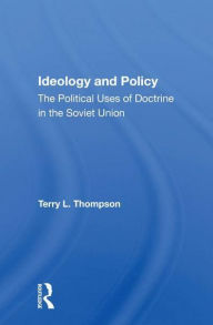Title: Ideology And Policy: The Political Uses Of Doctrine In The Soviet Union, Author: Terry L Thompson