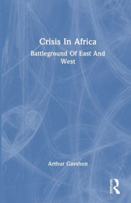 Title: Crisis In Africa: Battleground Of East And West, Author: Arthur Gavshon