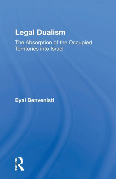 Legal Dualism: The Absorption Of The Occupied Territories Into Israel / Edition 1