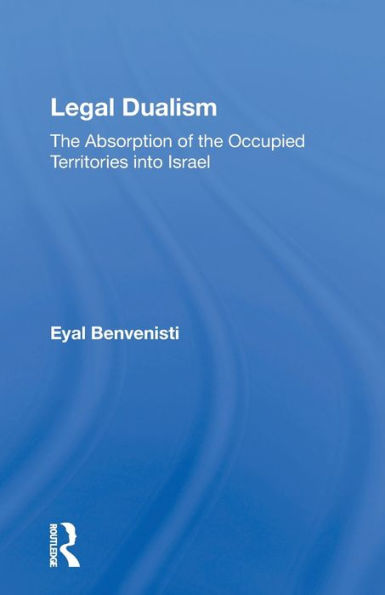 Legal Dualism: The Absorption of the Occupied Territories into Israel / Edition 1