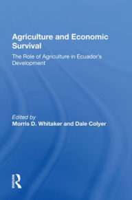 Title: Agriculture And Economic Survival: The Role Of Agriculture In Ecuador's Development, Author: Morris D Whitaker