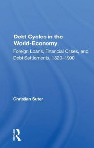 Title: Debt Cycles In The World-economy: Foreign Loans, Financial Crises, And Debt Settlement, 1820-1990, Author: Christian Suter