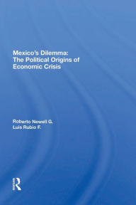 Title: Mexico's Dilemma: The Political Origins Of Economic Crisis, Author: Roberto Newell G.