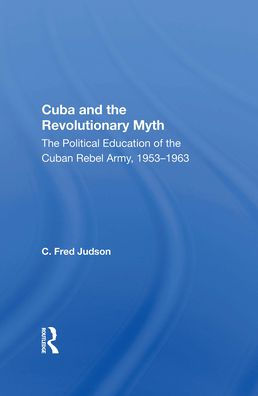 Cuba And The Revolutionary Myth: The Political Education Of The Cuban Rebel Army, 1953-1963