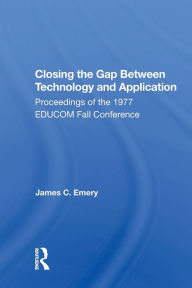 Title: Closing the Gap Between Technology and Application: Proceedings of the 1977 EDUCOM Fall Conference / Edition 1, Author: James C. Emery