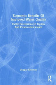 Title: Economic Benefits Of Improved Water Quality: Public Perceptions Of Option And Preservation Values, Author: Douglas Greenley