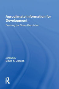 Title: Agroclimate Information For Development: Reviving The Green Revolution, Author: David F. Cusack