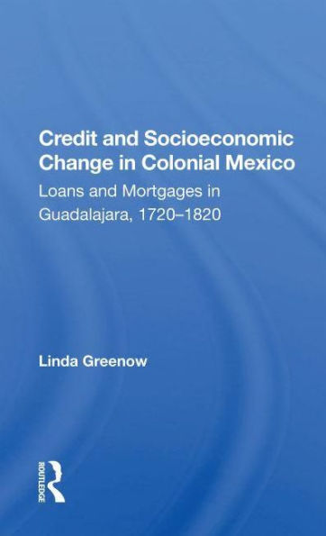 Credit And Socioeconomic Change In Colonial Mexico: Loans And Mortgages In Guadalajara, 1720-1820