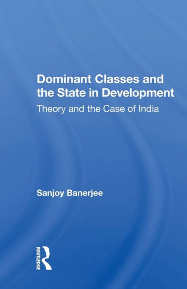Dominant Classes And The State In Development: Theory And The Case Of India / Edition 1