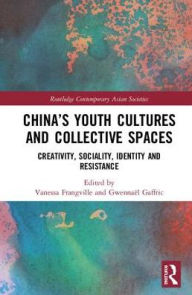 Title: China's Youth Cultures and Collective Spaces: Creativity, Sociality, Identity and Resistance / Edition 1, Author: Vanessa Frangville