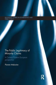 Title: The Public Legitimacy of Minority Claims: A Central/Eastern European perspective / Edition 1, Author: Plamen Makariev