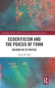 Title: Ecocriticism and the Poiesis of Form: Holding on to Proteus / Edition 1, Author: Aaron Moe