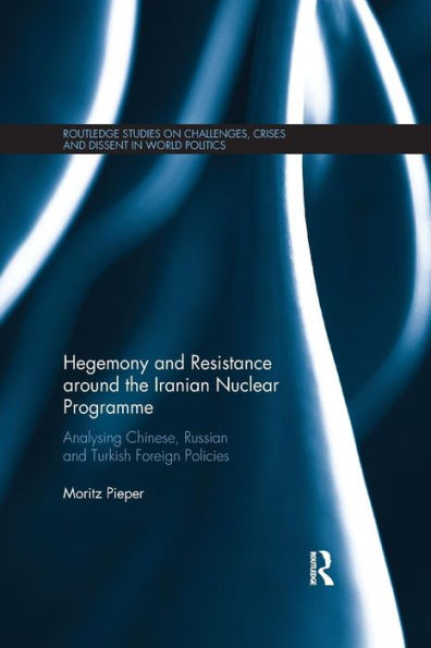 Hegemony and Resistance around the Iranian Nuclear Programme: Analysing Chinese, Russian and Turkish Foreign Policies / Edition 1