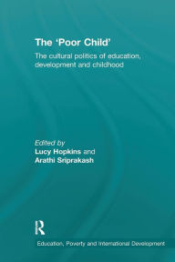 Title: The 'Poor Child': The cultural politics of education, development and childhood / Edition 1, Author: Lucy Hopkins