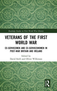 Title: Veterans of the First World War: Ex-Servicemen and Ex-Servicewomen in Post-War Britain and Ireland / Edition 1, Author: David Swift