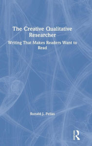 Title: The Creative Qualitative Researcher: Writing That Makes Readers Want to Read / Edition 1, Author: Ronald J. Pelias