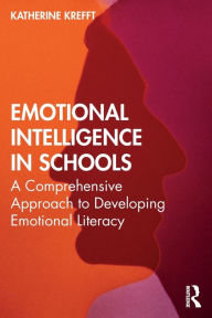 Title: Emotional Intelligence in Schools: A Comprehensive Approach to Developing Emotional Literacy / Edition 1, Author: Katherine M. Krefft