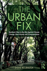 Title: The Urban Fix: Resilient Cities in the War Against Climate Change, Heat Islands and Overpopulation / Edition 1, Author: Douglas Kelbaugh