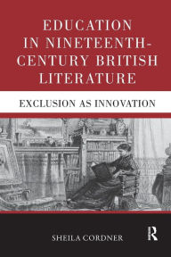 Title: Education in Nineteenth-Century British Literature: Exclusion as Innovation / Edition 1, Author: Sheila Cordner