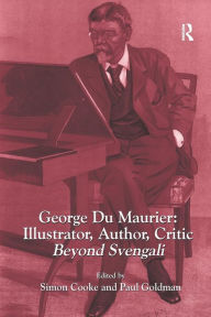 Title: George Du Maurier: Illustrator, Author, Critic: Beyond Svengali / Edition 1, Author: Simon Cooke