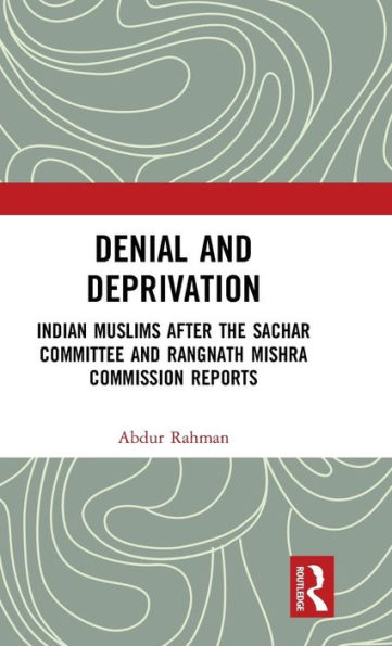 Denial and Deprivation: Indian Muslims after the Sachar Committee and Rangnath Mishra Commission Reports / Edition 1