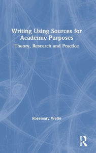 Title: Writing Using Sources for Academic Purposes: Theory, Research and Practice, Author: Rosemary Wette