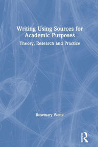 Title: Writing Using Sources for Academic Purposes: Theory, Research and Practice, Author: Rosemary Wette