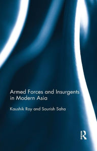 Title: Armed Forces and Insurgents in Modern Asia / Edition 1, Author: Kaushik Roy