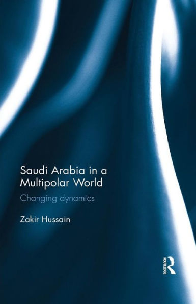 Saudi Arabia in a Multipolar World: Changing dynamics / Edition 1
