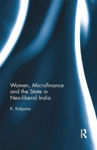 Title: Women, Microfinance and the State in Neo-liberal India / Edition 1, Author: K. Kalpana