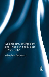 Title: Colonialism, Environment and Tribals in South India,1792-1947 / Edition 1, Author: Velayutham Saravanan