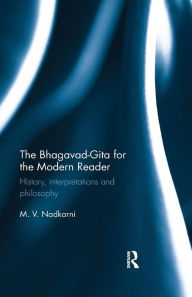 Title: The Bhagavad-Gita for the Modern Reader: History, interpretations and philosophy / Edition 1, Author: M. V. Nadkarni