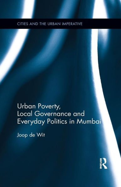 Urban Poverty, Local Governance and Everyday Politics in Mumbai / Edition 1