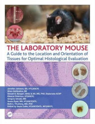 Title: The Laboratory Mouse: A Guide to the Location and Orientation of Tissues for Optimal Histological Evaluation / Edition 1, Author: Jennifer Johnson