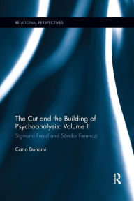 Title: The Cut and the Building of Psychoanalysis: Volume II: Sigmund Freud and Sándor Ferenczi / Edition 1, Author: Carlo Bonomi
