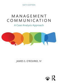 Title: Management Communication: A Case Analysis Approach / Edition 6, Author: James S. O'Rourke