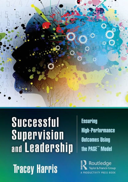 Successful Supervision and Leadership: Ensuring High-Performance Outcomes Using the PASET Model / Edition 1