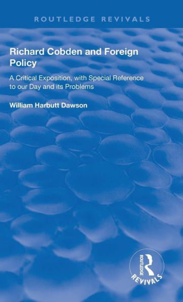 Richard Cobden and Foreign Policy: A Critical Exposition with Special Reference to our Day and Its Problems / Edition 1