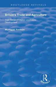 Title: Britain's Trade and Agriculture: Their Recent Evolution and Future Development / Edition 1, Author: Montague Fordham