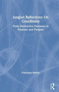 Title: Jungian Reflections On Grandiosity: From Destructive Fantasies to Passions and Purpose / Edition 1, Author: Francesco Belviso