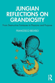 Title: Jungian Reflections On Grandiosity: From Destructive Fantasies to Passions and Purpose / Edition 1, Author: Francesco Belviso