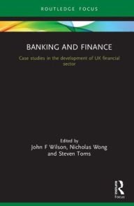Title: Banking and Finance: Case studies in the development of the UK financial sector / Edition 1, Author: John F Wilson