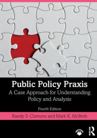 Title: Public Policy Praxis: A Case Approach for Understanding Policy and Analysis / Edition 4, Author: Randy Clemons