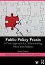 Public Policy Praxis: A Case Approach for Understanding Policy and Analysis / Edition 4