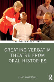 Title: Creating Verbatim Theatre from Oral Histories, Author: Clare Summerskill